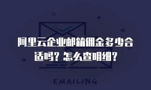 阿里云企业邮箱佣金多少合适吗？怎么查明细？
