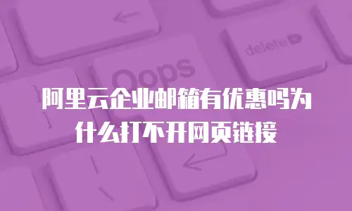 阿里云企业邮箱有优惠吗为什么打不开网页链接
