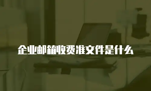 企业邮箱收费准文件是什么