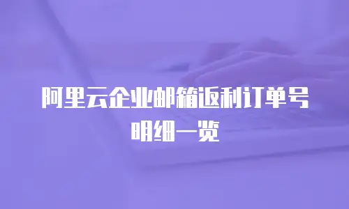 阿里云企业邮箱返利订单号明细一览