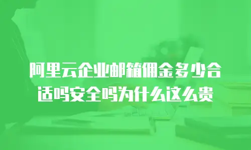 阿里云企业邮箱佣金多少合适吗安全吗为什么这么贵