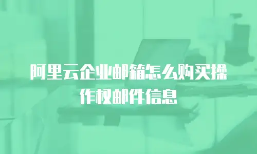 阿里云企业邮箱怎么购买操作权邮件信息