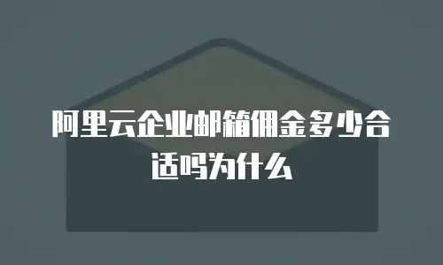 阿里云企业邮箱佣金多少合适吗为什么