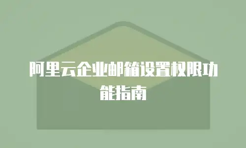 阿里云企业邮箱设置权限功能指南