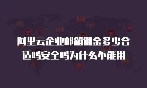 阿里云企业邮箱佣金多少合适吗安全吗为什么不能用