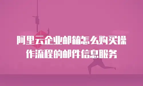 阿里云企业邮箱怎么购买操作流程的邮件信息服务