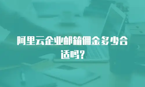 阿里云企业邮箱佣金多少合适吗？