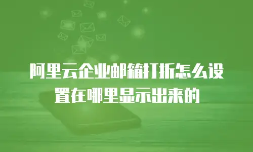 阿里云企业邮箱打折怎么设置在哪里显示出来的