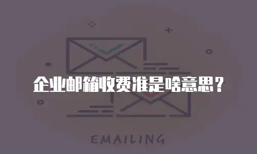  企业邮箱收费准是啥意思？