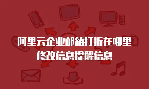 阿里云企业邮箱打折在哪里修改信息提醒信息