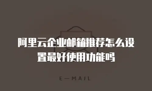 阿里云企业邮箱推荐怎么设置最好使用功能吗
