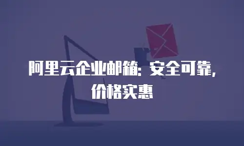 阿里云企业邮箱: 安全可靠,价格实惠