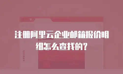注册阿里云企业邮箱报价明细怎么查找的？