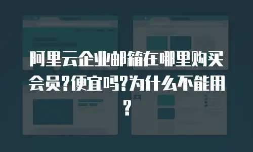 阿里云企业邮箱在哪里购买会员?便宜吗?为什么不能用?