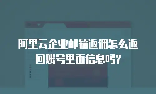 阿里云企业邮箱返佣怎么返回账号里面信息吗？