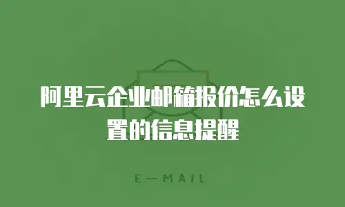阿里云企业邮箱报价怎么设置的信息提醒
