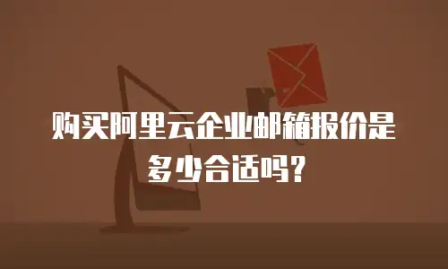 购买阿里云企业邮箱报价是多少合适吗?