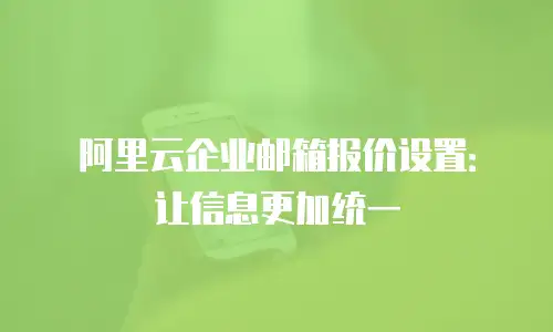 阿里云企业邮箱报价设置：让信息更加统一