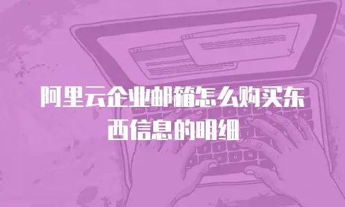 阿里云企业邮箱怎么购买东西信息的明细