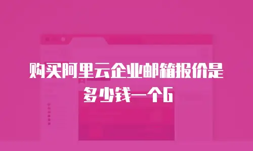 购买阿里云企业邮箱报价是多少钱一个G