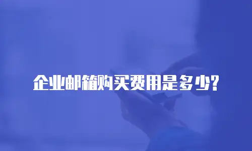 企业邮箱购买费用是多少?