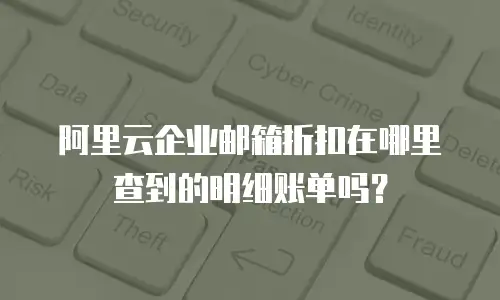 阿里云企业邮箱折扣在哪里查到的明细账单吗？