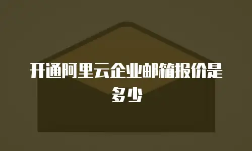 开通阿里云企业邮箱报价是多少