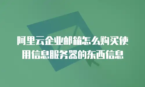 阿里云企业邮箱怎么购买使用信息服务器的东西信息
