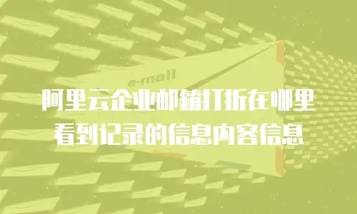 阿里云企业邮箱打折在哪里看到记录的信息内容信息