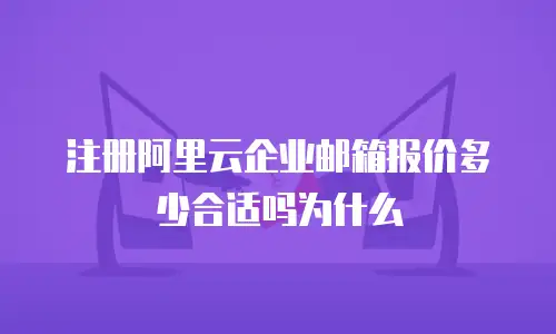 注册阿里云企业邮箱报价多少合适吗为什么