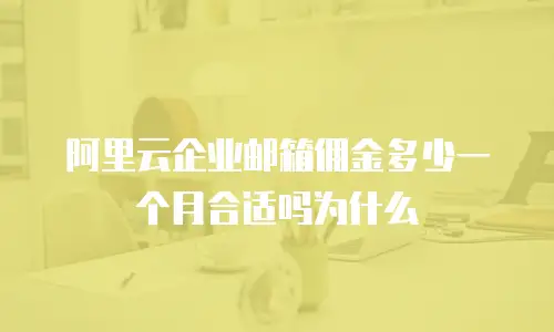 阿里云企业邮箱佣金多少一个月合适吗为什么