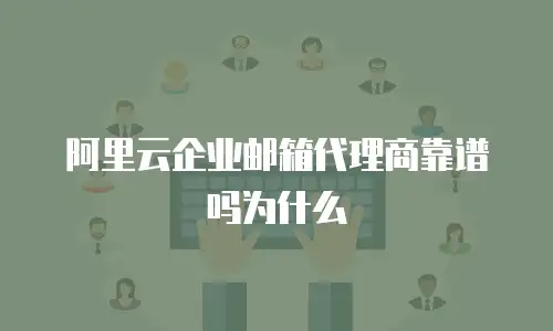 阿里云企业邮箱代理商靠谱吗为什么