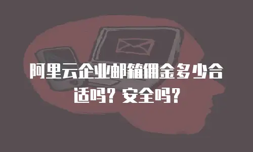 阿里云企业邮箱佣金多少合适吗？安全吗？