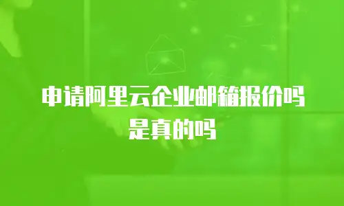 申请阿里云企业邮箱报价吗是真的吗