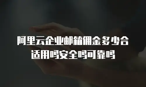 阿里云企业邮箱佣金多少合适用吗安全吗可靠吗