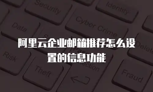阿里云企业邮箱推荐怎么设置的信息功能
