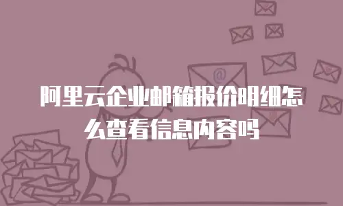 阿里云企业邮箱报价明细怎么查看信息内容吗