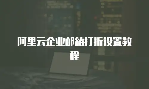 阿里云企业邮箱打折设置教程