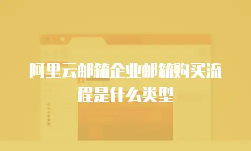 阿里云邮箱企业邮箱购买流程是什么类型