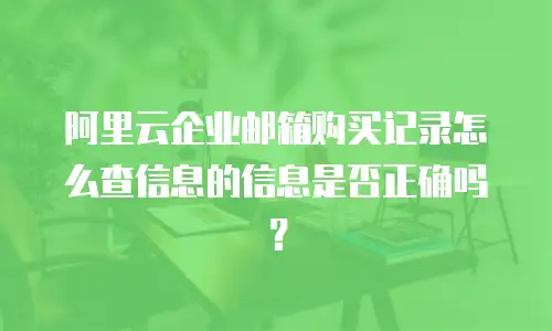 阿里云企业邮箱购买记录怎么查信息的信息是否正确吗?