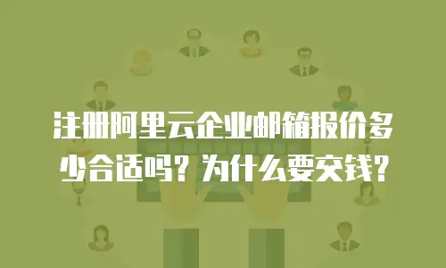 注册阿里云企业邮箱报价多少合适吗？为什么要交钱？