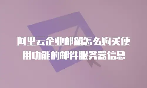 阿里云企业邮箱怎么购买使用功能的邮件服务器信息