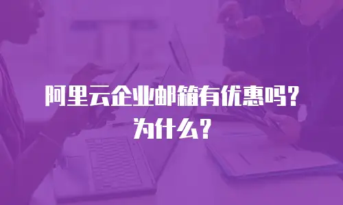 阿里云企业邮箱有优惠吗？为什么？
