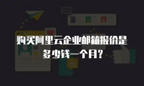 购买阿里云企业邮箱报价是多少钱一个月？
