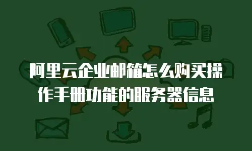 阿里云企业邮箱怎么购买操作手册功能的服务器信息