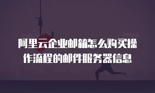 阿里云企业邮箱怎么购买操作流程的邮件服务器信息