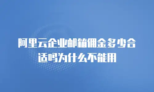 阿里云企业邮箱佣金多少合适吗为什么不能用