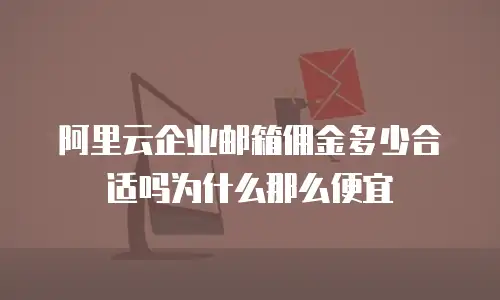 阿里云企业邮箱佣金多少合适吗为什么那么便宜