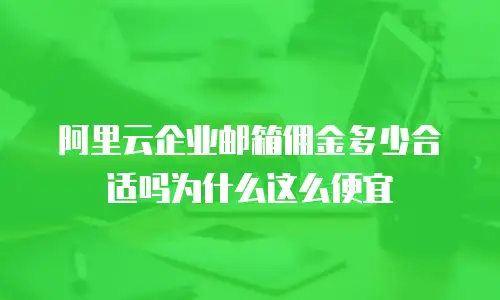 阿里云企业邮箱佣金多少合适吗为什么这么便宜
