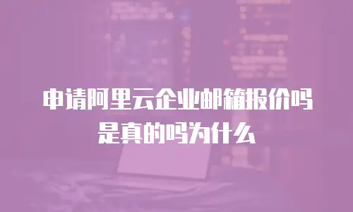 申请阿里云企业邮箱报价吗是真的吗为什么